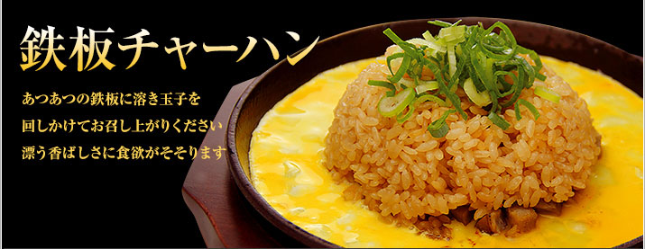 「鉄板チャーハン」あつあつの鉄板に溶き玉子を
回しかけてお召し上がりください。漂う香ばしさに食欲がそそります！290円