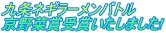 九条ネギラーメンバトル 京野菜賞受賞いたしました!